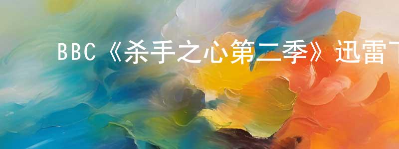 陈耀武的动漫综艺大全,BBC《杀手之心第二季》迅雷下载/在线观看/百度云-犯罪/历史载-美剧天堂
